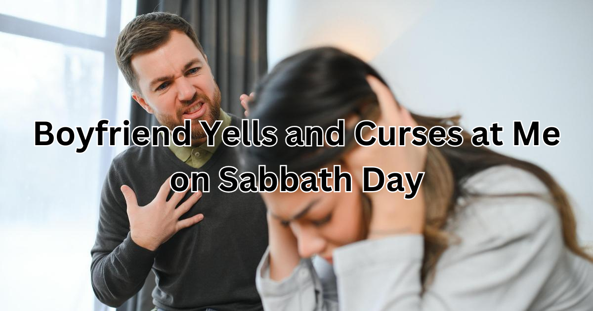 Boyfriend Yells and Curses at Me on Sabbath Day: Understanding and Finding Solutions